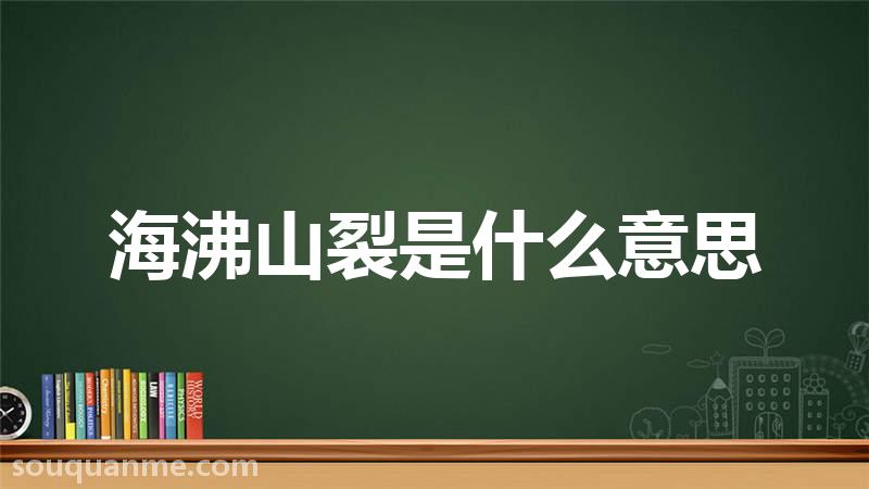 海沸山裂是什么意思 海沸山裂的拼音 海沸山裂的成语解释